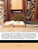 Image de Lecons de Chimie Elementaire Appliquee Aux Arts Industriels: Chimie Inorganique, Volume 1