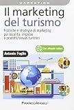 Il marketing del turismo. Politiche e strategie di marketing per località, imprese e prodotti/servizi turistici