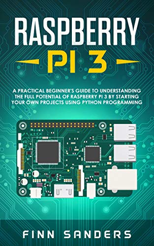 Raspberry Pi 3: A Practical Beginner's Guide To Understanding The Full Potential Of Raspberry Pi 3 B Raspberry Pi 3: A Practical Beginner's Guide To Understanding The Full Potential Of Raspberry Pi 3 B