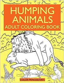 Download Humping Animals Adult Coloring Book Funny And Silly Coloring Book Of Animals Going Wild Animal Humping Designs To Color Laugh And Relax Amazon Co Uk Arts Color Princess 9781950284863 Books