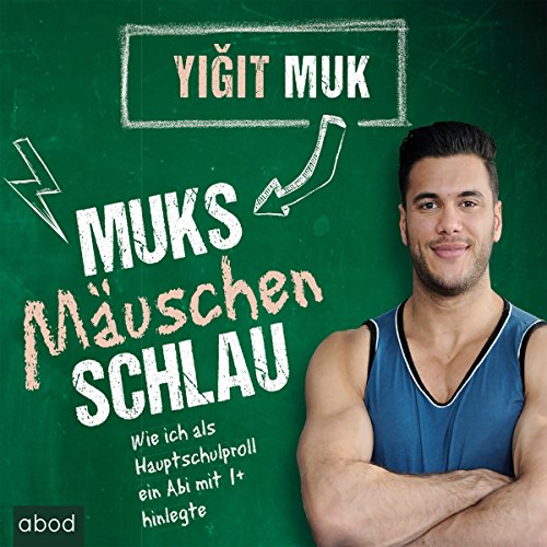 Muksmäuschenschlau: Wie ich als Hauptschulproll ein Abi mit 1+ hinlegte