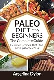 The Paleo Diet for Beginners: The Complete Guide - Delicious Recipes, Diet Plan, and Tips for Success