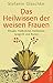 Das Heilwissen der weisen Frauen: Rituale, Heilkräuter, Heilsteine, Spagyrik und Runen by