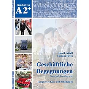 Geschäftliche Begegnungen. Deutsch als Fremdsprache A2+: Integriertes Kurs- und Arbe