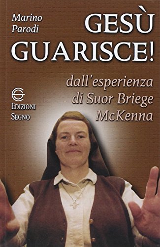 Gesù guarisce. Dall'esperienza di suor Briege McKenna Gesù guarisce. Dall'esperienza di suor Briege McKenna