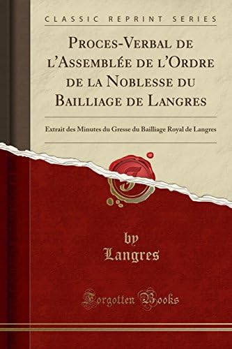 Proces-Verbal de l'Assembl e de l'Ordre de la Noblesse Du Bailliage de Langres: Extrait Des Minutes Du Gresse Du Bailliage Royal de Langres (Classic Reprint)