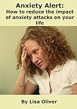 Image de Anxiety Alert: How to Reduce the Impact of Anxiety Attacks on Your Life (English Edition)