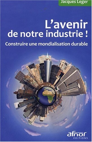 L'avenir de notre industrie ! : Construire une mondialisation durable L'avenir de notre industrie ! : Construire une mondialisation durable