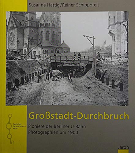 Grossstadt-Durchbruch: Pioniere der Berliner U-Bahn, Photographien um 1900
