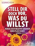 Stell dir doch vor, was du willst- Warum auch negative Gedanken ihren Platz haben by Susanne Hühn