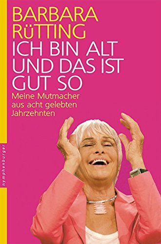 Ich bin alt und das ist gut so. Meine Mutmacher aus acht gelebten Jahrzehnten