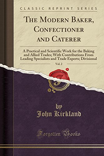 The Modern Baker, Confectioner and Caterer, Vol. 2: A Practical and Scientific Work for the Baking and Allied Trades; With Contributions from Leading ... Trade Experts; Divisional (Classic Reprint)