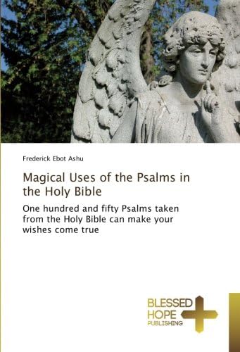 Magical Uses of the Psalms in the Holy Bible: One hundred and fifty Psalms taken from the Holy Bible can make your wishes come true