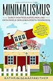 Minimalismus: Durch richtiges Aufräumen und Entrümpeln dein Leben positiv verändern - inklusive Checklisten und über 50 hilfreiche Tipps für einen einfachen Start in den minimalistischen Lebensstil by