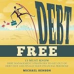 Debt Free: 13 Must-know Debt Management Strategies to Get Out of Debt Fast and Finally Have Financial Freedom