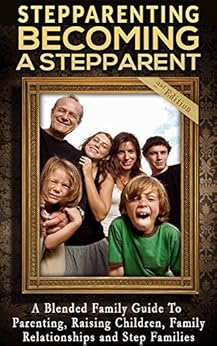 Stepparenting Becoming A Stepparent A Blended Family Guide To Parenting Raising Children