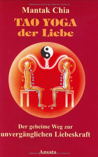 Tao Yoga der Liebe: Der geheime Weg zur unvergänglichen Liebeskraft