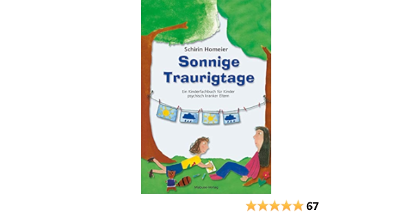 Sonnige Traurigtage Illustriertes Kinderfachbuch Fur Kinder Psychisch Kranker Eltern Und Deren Bezugspersonen Amazon De Schirin Homeier Bucher