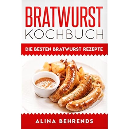 Bratwurst Kochbuch, die besten Bratwurst Rezepte zum Kochen, Grillen und Bratwürste selber machen
