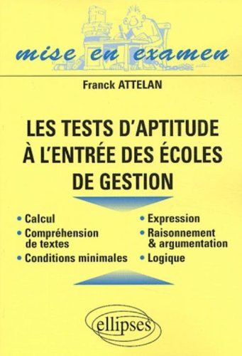 Download Les tests d'aptitude à l'entrée des écoles de gestion : Raisonnement, logique, compréhension, expression, calcul, conditions minimales