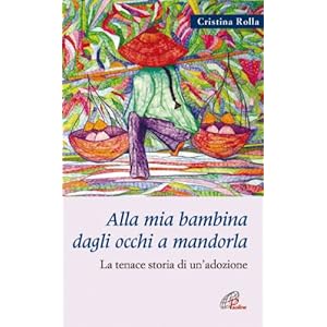 Alla mia bambina dagli occhi a mandorla. La tenace storia di un'adozione