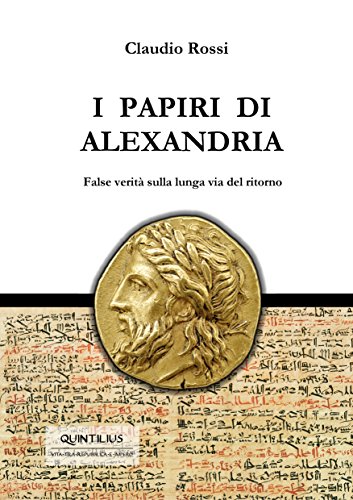 I PAPIRI DI ALEXANDRIA: False verità sulla lunga via del ritorno (Quintilio, Vita tra Repubblica e Impero Vol. 4) I PAPIRI DI ALEXANDRIA: False verità sulla lunga via del ritorno (Quintilio, Vita tra Repubblica e Impero Vol. 4)