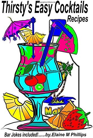 Thirsty's Easy Cocktails: A collection of simple recipes, no fancy stuff required. No shakers, no strainers, no blenders, no measuring cups, just easy Let me say that again, easy peasy!: Volume 1