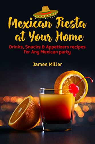 Mexican Fiesta at Your Home: Drinks, Snacks & Appetizers recipes for Any Mexican party (English Edition)