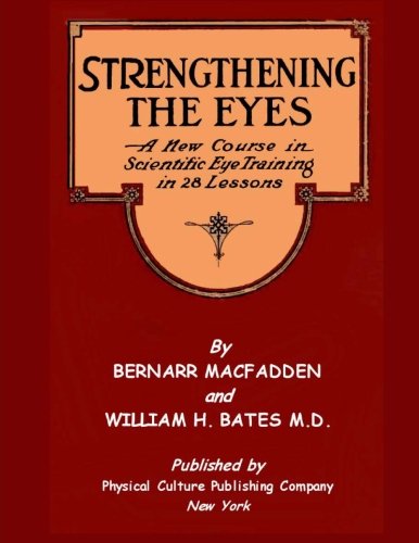 Strengthening The Eyes - A New Course in Scientific Eye Training in 28 Lessons by Bernarr MacFadden & William H. Bates M. D.: with Better Eyesight Magazine (Black & White Edition)