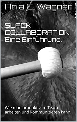 SLACK COLLABORATION. Eine Einführung: Wie man produktiv im Team arbeiten und kommunizieren kann.