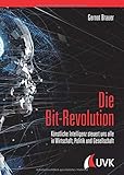 Die Bit-Revolution: Künstliche Intelligenz steuert uns alle in Wirtschaft, Politik und Gesellschaft by