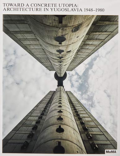Toward a Concrete Utopia: Architecture in Yugoslavia, 1948-1980