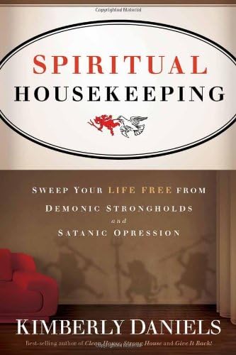 Spiritual Housekeeping: Sweep Your Life Free from Demonic Strongholds and Satanic Oppression