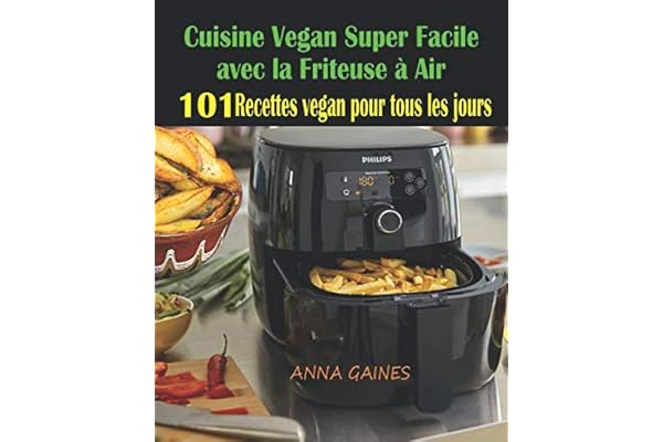 Cuisine Vegan Super Facile avec la Friteuse à Air: 101 Recettes Vegan Faciles : Recettes Vegan pour tous les Jours ; Recettes pour Maigrir ; Recettes Vegan Inratables ; Recettes Vegan sans Gluten