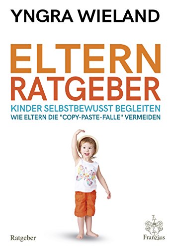 Download Elternratgeber: - Kinder selbstbewusst begleiten - Wie Eltern die copy-paste-Falle vermeiden: - Kinder selbstbewusst begleiten - Wie Eltern die copy-paste-Falle vermeiden Download Elternratgeber: - Kinder selbstbewusst begleiten - Wie Eltern die copy-paste-Falle vermeiden: - Kinder selbstbewusst begleiten - Wie Eltern die copy-paste-Falle vermeiden