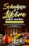 Schnäpse & Liköre selber machen für Anfänger: Das große Schnaps und Likör Rezeptbuch mit 100 Rezepten zum Schnaps selber machen by Peter Sennig