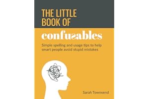 The Little Book of Confusables: Simple Spelling and Usage Tips to Help Smart People Avoid Stupid Mistakes