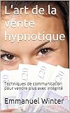 Image de L'art de la vente hypnotique: Techniques de communication pour vendre plus avec intégrité