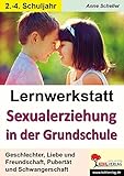 Lernwerkstatt Sexualerziehung in der Grundschule: Geschlechter, Liebe und Freundschaft, Pubertät und Schwangerschaft by 