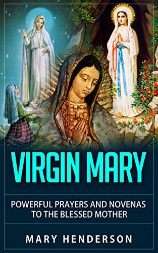 Virgin Mary: Powerful Prayers And Novenas To The Blessed Mother