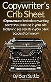Copywriter's Crib Sheet - 40 Proven and Tested Copywriting Secrets You Can Use in Your Ads Today and See Results in Your Bank Account Tomorrow by 