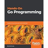 Hands-On Go Programming: Explore Go by solving real-world challenges
