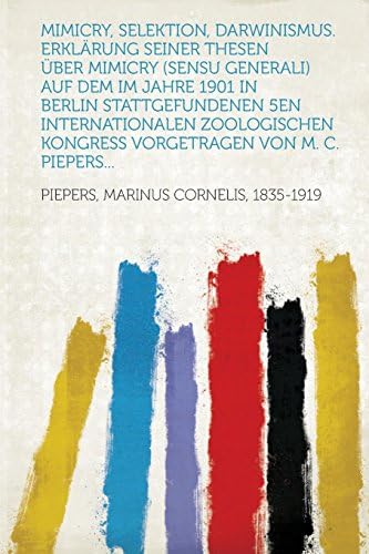 Mimicry, Selektion, Darwinismus. Erklarung Seiner Thesen UEber Mimicry (Sensu Generali) Auf Dem Im Jahre 1901 in Berlin Stattgefundenen 5en ... Kongress Vorgetragen Von M. C. Piepers...