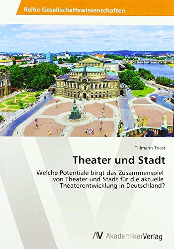 Theater und Stadt: Welche Potentiale birgt das Zusammenspiel von Theater und Stadt für die aktuelle Theaterentwicklung in Deutschland?