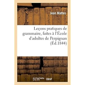 Leçons pratiques de grammaire, faites à l'École d'adultes de Perpignan: dans lesquelles l'orthographe d'usage est enseignée au moyen de la langue catalane