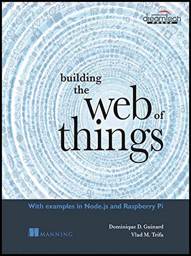 Building the Web of Things: With Examples in Node.js and Raspberry Pi