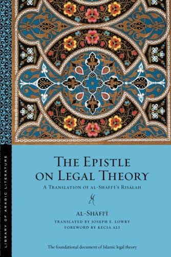 The Epistle on Legal Theory: A Translation of Al-Shafi'i's Risalah (Library of Arabic Literature Book 42)