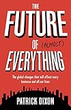 The Future of Almost Everything: The Global Changes That Will Affect Every Business and All Our Lives by 