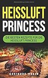 Heissluft Princess: Die besten Rezepte für die Heissluft Princess by