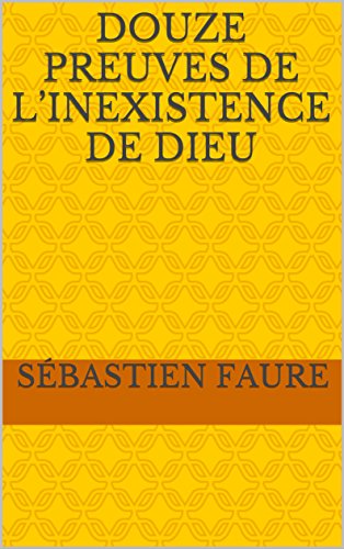 Douze Preuves de l'inexistence de Dieu Douze Preuves de l'inexistence de Dieu